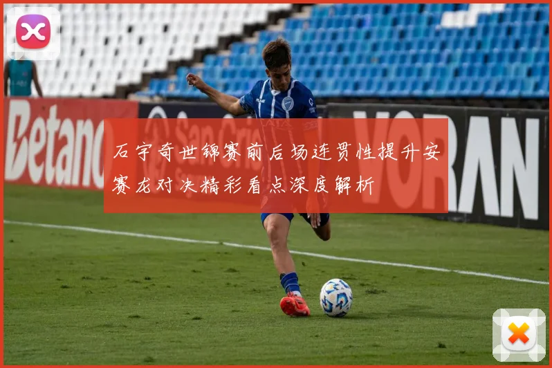 石宇奇世锦赛前后场连贯性提升安赛龙对决精彩看点深度解析