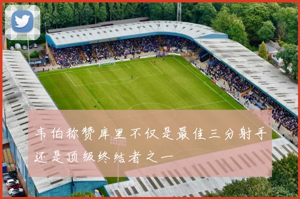 韦伯称赞库里不仅是最佳三分射手还是顶级终结者之一