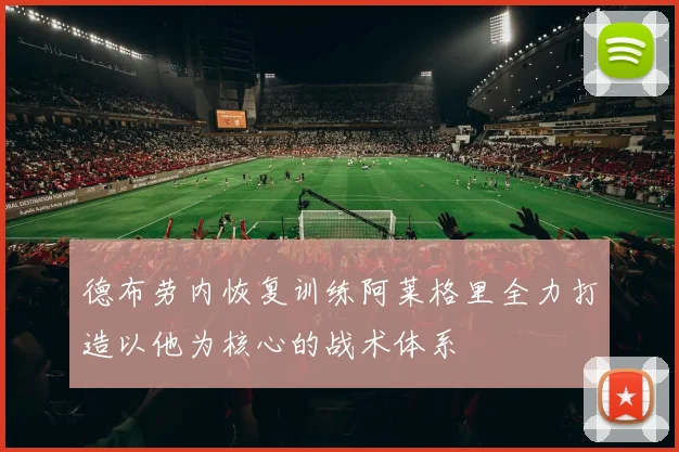德布劳内恢复训练阿莱格里全力打造以他为核心的战术体系